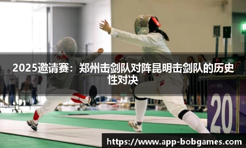 2025邀请赛：郑州击剑队对阵昆明击剑队的历史性对决